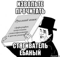 извольте прочитать стягиватель ебаный