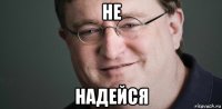 не надейся
