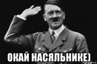  окай насяльнике)