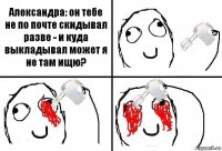 Александра: он тебе не по почте скидывал разве - и куда выкладывал может я не там ищю?