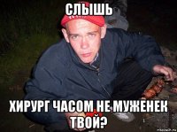 слышь хирург часом не муженек твой?