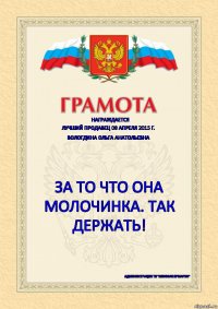 Награждается Лучший продавец 08 апреля 2015 г. Вологдина Ольга Анатольевна за то что она МОЛОЧИНКА. Так держать! администрация ТК "Меховая Ярмарка"