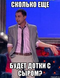 сколько еще будет дотки с сыром?