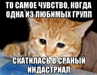 то самое чувство, когда одна из любимых групп скатилась в сраный индастриал