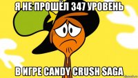 я не прошёл 347 уровень в игре candy crush saga