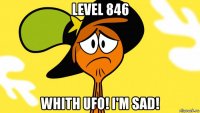 level 846 whith ufo! i'm sad!