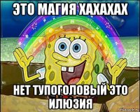 это магия хахахах нет тупоголовый это илюзия