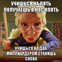 учишься на пять получаешь в нос опять учишься на два миллиардером станишь снова