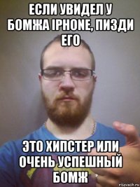 если увидел у бомжа iphone, пизди его это хипстер или очень успешный бомж