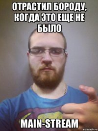 отрастил бороду, когда это еще не было main-stream