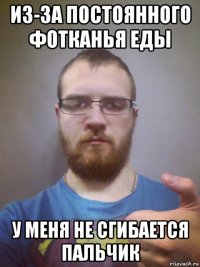 из-за постоянного фотканья еды у меня не сгибается пальчик