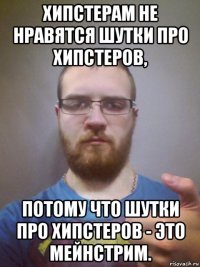 хипстерам не нравятся шутки про хипстеров, потому что шутки про хипстеров - это мейнстрим.