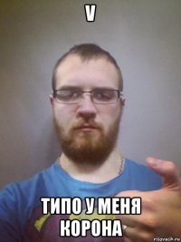 v типо у меня корона