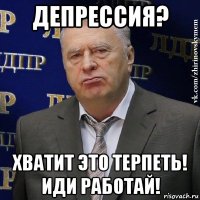 депрессия? хватит это терпеть! иди работай!