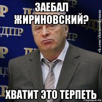 заебал жириновский? хватит это терпеть