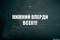 Нижний вперди всех!!!