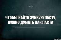 Чтобы найти зубную пасту, нужно думать как паста