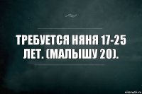 Требуется няня 17-25 лет. (Малышу 20).