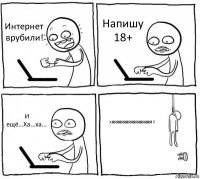 Интернет врубили! Напишу 18+ И ещё...Ха...ха... ХЯЯЯЯЯЯЯЯЯЯЯЯЯЯЯЯЯ!!!