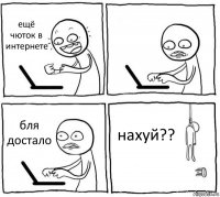 ещё чюток в интернете  бля достало нахуй??