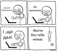 Оо Катя Хмільовська Не написала І ,що далі Життя без тебе немає