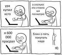 ура купил ксго а сколько это стоила ша посматрю я 600 000 прасрал блин о пять покупать нада