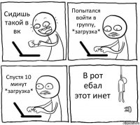 Сидишь такой в вк Попытался войти в группу, *загрузка* Спустя 10 минут *загрузка* В рот ебал этот инет