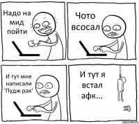 Надо на мид пойти Чото всосал И тут мне написали 'Пудж рак' И тут я встал афк...