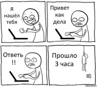 Я нашёл тебя Привет как дела Ответь !! Прошло 3 часа