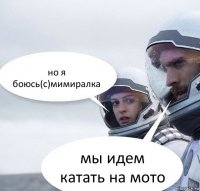 но я боюсь(с)мимиралка мы идем катать на мото