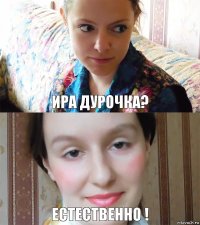 Ира дурочка? естественно !