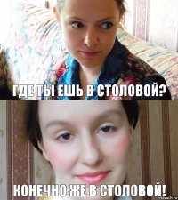 Где ты ешь в столовой? Конечно же в столовой!