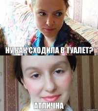 Ну как сходила в туалет? Атлична