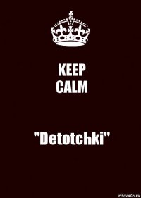 KEEP
CALM "Detotchki"