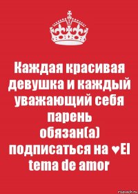 Каждая красивая девушка и каждый уважающий себя парень
обязан(а) подписаться на ♥El tema de amor