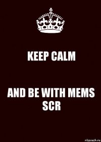 KEEP CALM AND BE WITH MEMS SCR