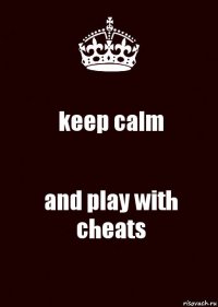 keep calm and play with cheats