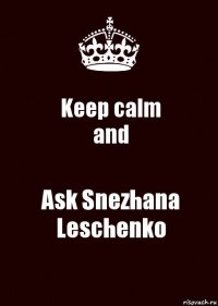 Keep calm
and Ask Snezhana Leschenko