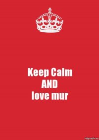 Keep Calm
AND
love mur