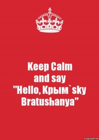 Keep Calm
and say
"Hello, Kрым`sky Bratushanya"