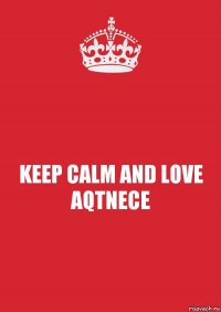 KEEP CALM AND LOVE AQTNECE