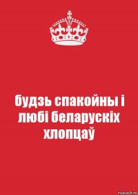 будзь спакойны і любі беларускіх хлопцаў