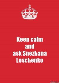 Keep calm
and
ask Snezhana Leschenko