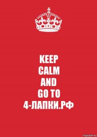 KEEP
CALM
AND
GO TO
4-ЛАПКИ.РФ