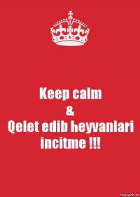 Keep calm
&
Qelet edib heyvanlari incitme !!!