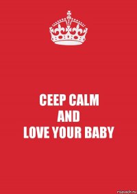 CEEP CALM
AND
LOVE YOUR BABY