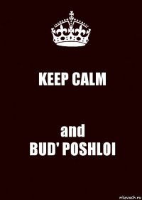 KEEP CALM and
BUD' POSHLOI