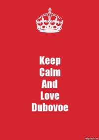 Keep
Calm
And
Love
Dubovoe