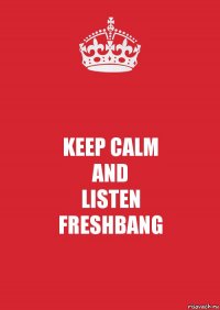 KEEP CALM
AND
LISTEN
FRESHBANG