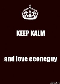 KEEP KALM and love eeoneguy